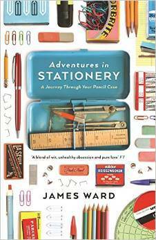 Adventures in Stationery: A Journey Through Your Pencil Case by James Ward