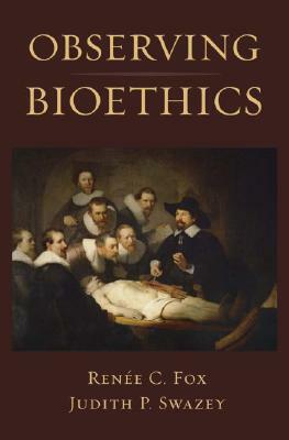 Observing Bioethics by Judith P. Swazey, Renée C. Fox