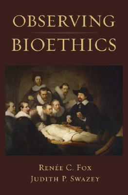 Observing Bioethics by Renee C. Fox, Judith P. Swazey