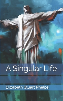 A Singular Life by Elizabeth Stuart Phelps