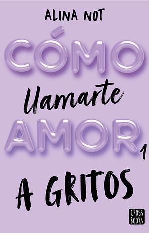 Cómo llamarte amor: a gritos by Alina Not