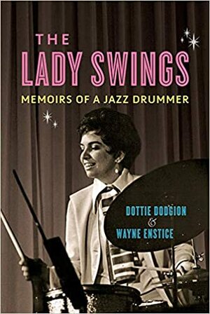 The Lady Swings: Memoirs of a Jazz Drummer by Dottie Dodgion, Wayne Enstice