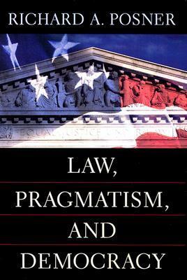 Law, Pragmatism, and Democracy by Richard A. Posner