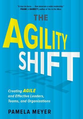 Agility Shift: Creating Agile and Effective Leaders, Teams, and Organizations by Pamela Meyer