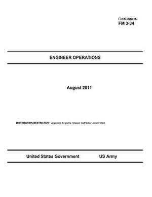 Field Manual FM 3-34 Engineer Operations August 2011 by United States Government Us Army