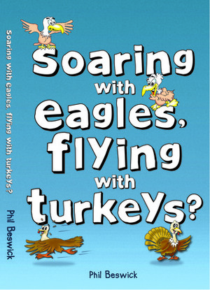 Soaring with Eagles, Flying with Turkeys? An inspirational journey of travel and adventure, helping others across the world by Phil Beswick
