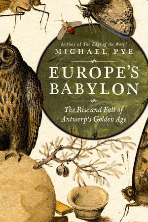Europe's Babylon: The Rise and Fall of Antwerp's Golden Age by Michael Pye