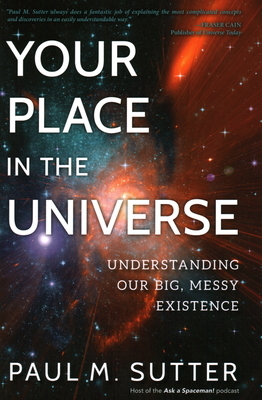 Your Place in the Universe: Understanding Our Big, Messy Existence by Paul M. Sutter