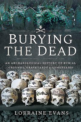 Burying the Dead: An Archaeological History of Burial Grounds, Graveyards and Cemeteries by Lorraine Evans