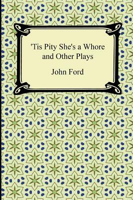Tis Pity She's a Whore and Other Plays by John Ford