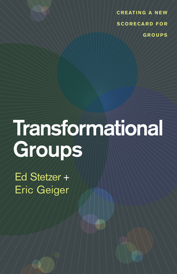 Transformational Groups: Creating a New Scorecard for Groups by Ed Stetzer, Eric Geiger