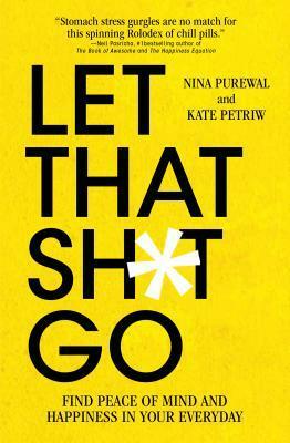 Let That Sh*t Go: How to Find Peace of Mind When You're Standing in Line at the Grocery Store by Kate Petriw, Nina Purewal