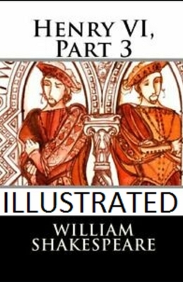 Henry VI, Part 3 Illustrated by William Shakespeare