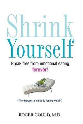 Shrink Yourself: Break Free from Emotional Eating Forever by Roger Gould