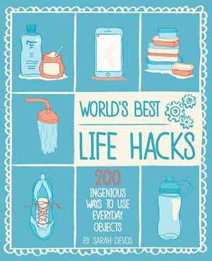 World's Best Life Hacks: 200 Things That Make Your Life Easier by Sara Devos