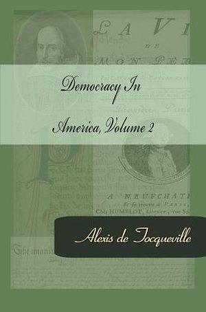 Democracy In America, Volume 2 by Alexis de Tocqueville, Alexis de Tocqueville