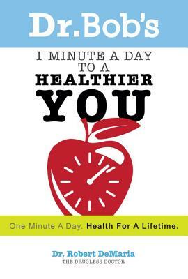 Dr. Bob's 1 Minute a Day to a Healthier You: One Minute a Day, Health for a Lifetime by Robert DeMaria