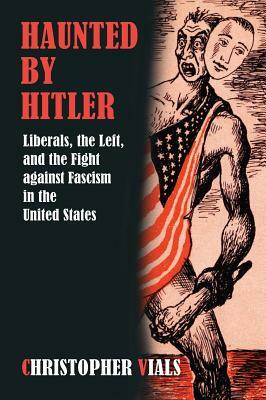 Haunted by Hitler: Liberals, the Left, and the Fight Against Fascism in the United States by Christopher Vials