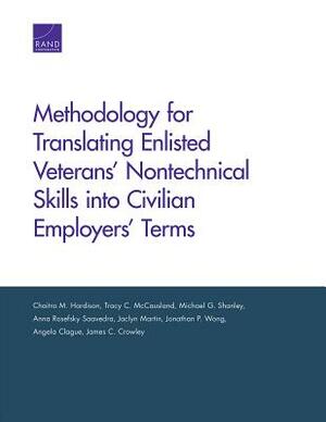 Methodology for Translating Enlisted Veterans' Nontechnical Skills Into Civilian Employers' Terms by Tracy C. McCausland, Chaitra M. Hardison, Michael G. Shanley