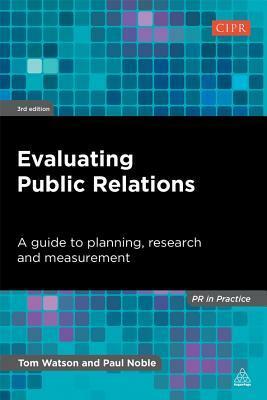 Evaluating Public Relations: A Guide to Planning, Research and Measurement by Tom Watson, Paul Noble