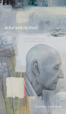 In Bed with the Word: Reading, Spirituality, and Cultural Politics by Daniel Coleman