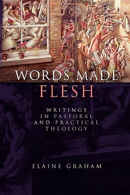Words Made Flesh: Writings in Pastoral and Practical Theology by Elaine Graham