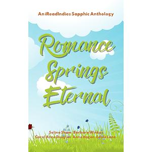 Romance Springs Eternal: An iReadIndies Sapphic Anthology by Edale Lane, Selina Shaw, Anne Hagan, Barbara Winkes, Carole Anne Douglas