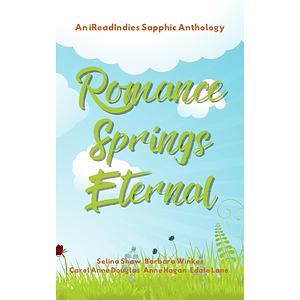 Romance Springs Eternal: An iReadIndies Sapphic Anthology by Edale Lane, Anne Hagan, Selina Shaw, Carole Anne Douglas, Barbara Winkes