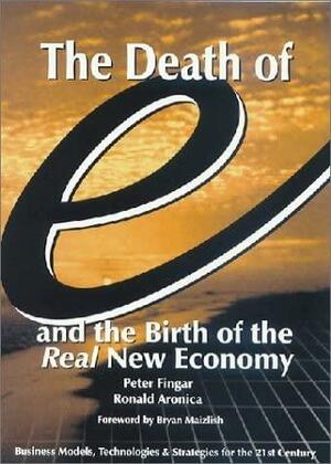 The Death of "e" and the Birth of the Real New Economy: Business Models, Technologies and Strategies for the 21st Century by Peter Fingar, Ronald C. Aronica