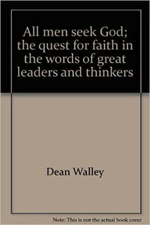 All men seek God;: The quest for faith in the words of great leaders and thinkers by Dean Walley