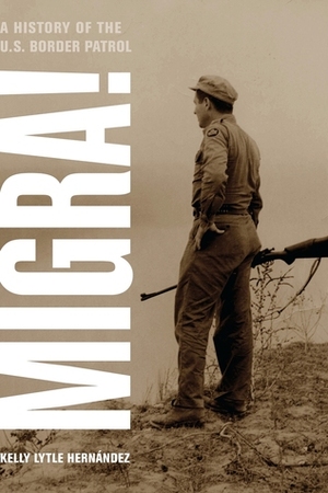 Migra!: A History of the U.S. Border Patrol by Kelly Lytle Hernández