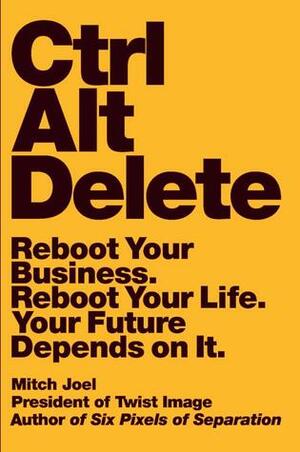 Ctrl Alt Delete: Reboot Your Business. Reboot Your Life. Your Future Depends on It. by Mitch Joel