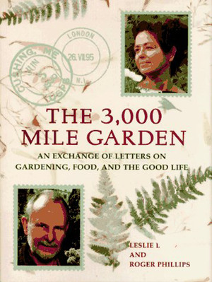 The 3000-Mile Garden: An Exchange of Letters Between Two Eccentric Gourmet Gardeners by Leslie Land, Roger Phillips