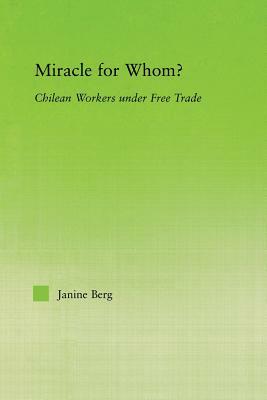 Miracle for Whom?: Chilean Workers Under Free Trade by Janine Berg