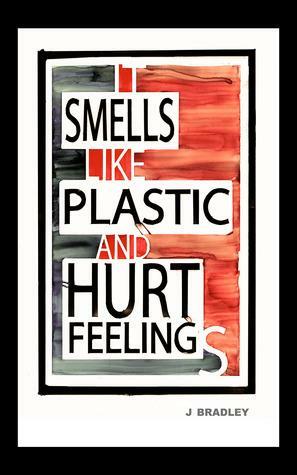 It Smells Like Plastic And Hurt Feelings by J. Bradley