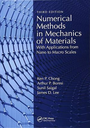 Numerical Methods in Mechanics of Materials: With Applications from Nano to Macro Scales by Arthur P. Boresi, Sunil Saigal, Ken Pin Chong, James D. Lee