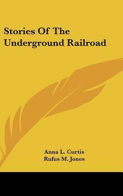Stories Of The Underground Railroad by Anna L. Curtis, Rufus Matthew Jones, William Brooks