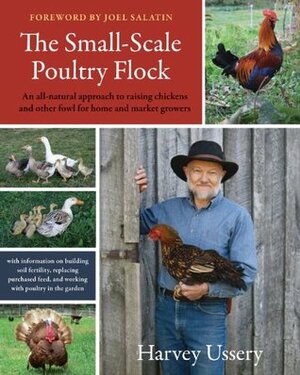The Small-Scale Poultry Flock: An all-natural approach to raising chickens and other fowl for home and market growers by Joel Salatin, Harvey Ussery