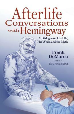 Afterlife Conversations with Hemingway: A Dialogue on His Life, His Work, and the Myth by Frank DeMarco