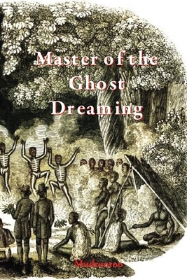 Master of the Ghost Dreaming: A Novel by Narogin Mudrooroo, Mudrooroo