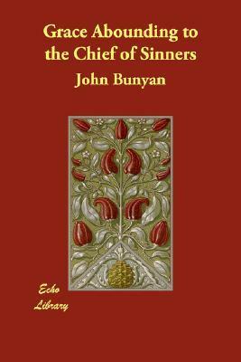 Grace Abounding to the Chief of Sinners: Or Brief Faithful Relation Exceeding Mercy God Christ His Poor Servant John by John Bunyan