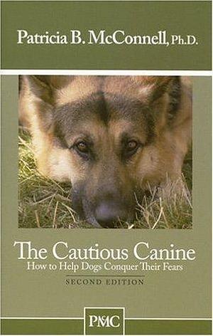The Cautious Canine-How to Help Dogs Conquer Their Fears by Patricia B. McConnell, Patricia B. McConnell