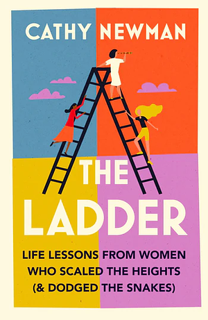 The Ladder: Life Lessons from Women Who Scaled the Heights (& Dodged the Snakes) by Cathy Newman