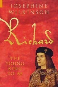 Richard: The Young King To Be by Josephine Wilkinson