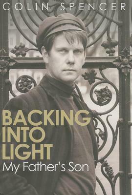 Backing Into Light: My Father's Son by Colin Spencer