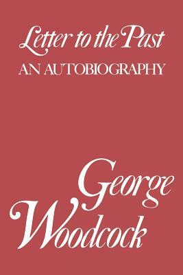 Letter to the Past: An Autobiography by George Woodcock