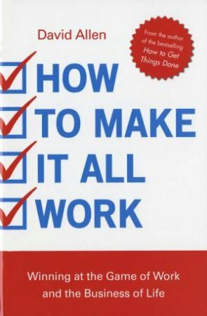 How to Make It All Work: Winning at the Game of Work and the Business of Life by David Allen
