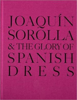 Joaqu�n Sorolla and the Glory of Spanish Dress by Joaquin Sorolla, Angeles Gonzales-Sinde, Molly Sorkin, Jennifer Park