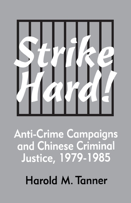 Strike Hard!: Anti-Crime Campaigns and Chinese Criminal Justice, 1979-1985 by Harold M. Tanner