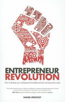 Entrepreneur Revolution: How to Develop Your Entrepreneurial Mindset and Start a Business That Works by Daniel Priestley
